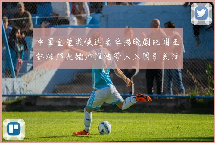 中国金童奖候选名单揭晓蒯纪闻王钰栋邝兆镭帅惟浩等人入围引关注
