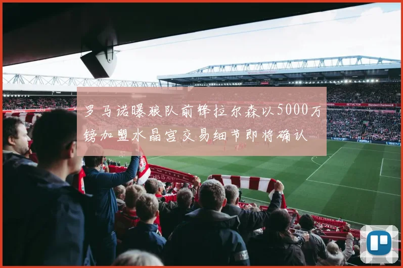 罗马诺曝狼队前锋拉尔森以5000万镑加盟水晶宫交易细节即将确认